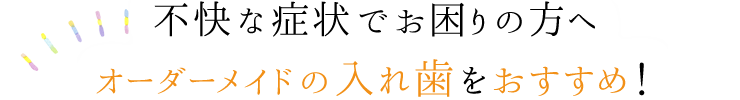 不快な症状でお困りの方へオーダーメイドの入れ歯をおすすめ！