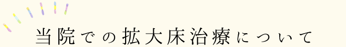 当院での拡大床治療について