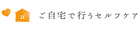 ご自宅で行うセルフケア