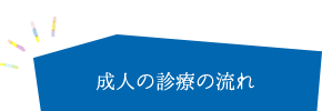 成人の診療の流れ