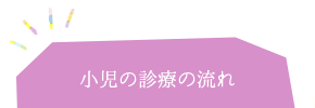 小児の診療の流れ