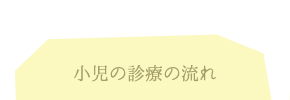 小児の診療の流れ