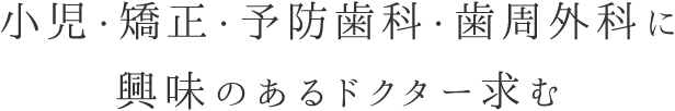 小児・矯正・予防歯科・歯周外科に興味のあるドクター求む