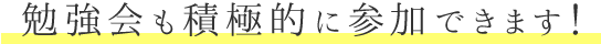 勉強会も積極的に参加できます！