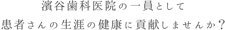 濱谷歯科医院の一員として患者さんの生涯の健康に貢献しませんか？