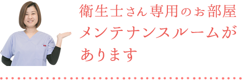 衛生士さん専用のお部屋メンテナンスルームがあります