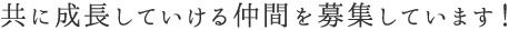 共に成長していける仲間を募集しています！