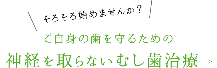 そろそろ始めませんか？ご自身の歯を守るための神経を取らないむし歯治療