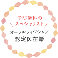 予防歯科のスペシャリスト「オーラルフィジシャン認定医在籍」